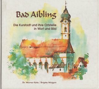 Keitz, Werner Bad Aibling: Die Kurstadt und ihre Ortsteile in Wort und Bild