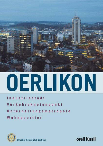 Rotary Club Oerlikon Oerlikon - Industriestadt, Verkehrsknotenpunkt, Unterhaltungsmetropole, Wohnquartier
