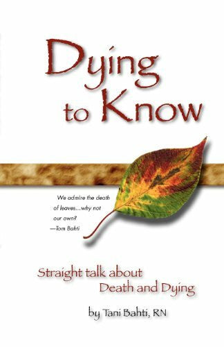Bahti, Tani Dying to Know - Straight Talk about Death & Dying: Straight Talk About Death and Dying