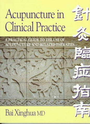 Bai, Xinghua Acupuncture in Clinical Practice: A Practical Guide to the Use of Acupuncture and Related Therapies