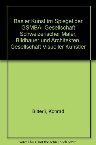 Bitterli, Konrad Basler Kunst im Spiegel der GSMBA: Gesellschaft Schweizerischer Maler, Bildhauer und Architekten, Gesellschaft Visueller Künstler - herausgegeben zum 125jährigen Bestehen der GSMBA Sektion Basel