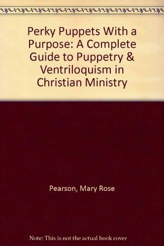 Pearson, Mary Rose Perky Puppets With a Purpose: A Complete Guide to Puppetry & Ventriloquism in Christian Ministry
