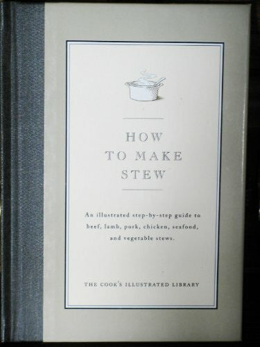 Cook's Illustrated Magazine How to Make Stew: An Illustrated Step-By-Step Guide to Beef, Lamb, Pork, Chicken, Seafood, and Vegetable Stews (Cook's Illustrated Library)