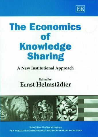 Helmstadter, Ernst The Economics of Knowledge Sharing: A New Institutional Approach (New Horizons in Institutional and Evolutionary Economics)