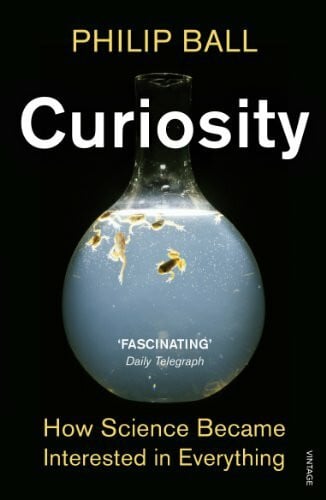 Ball, Philip Curiosity: How Science Became Interested in Everything