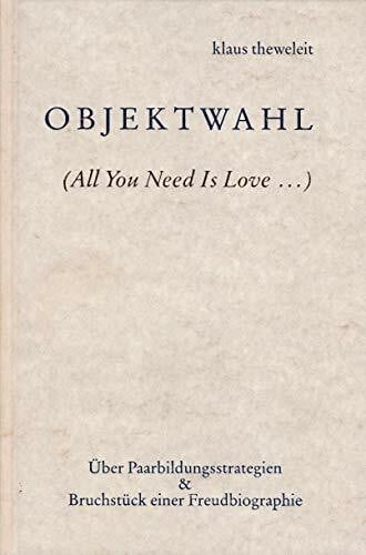 Theweleit, Klaus Objektwahl: (All You Need Is Love...). Über Paarbildungsstrategien & Bruchstück einer Freudbiographie: (All You need is Love . . .), über Paarbildungsstrategien und Bruchstück einer Freudbiographie