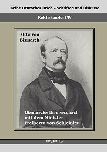 Bedey, Björn Reichskanzler Otto von Bismarck. Bismarcks Briefwechsel mit dem Minister Freiherrn von Schleinitz 1858-1861: Reihe Deutsches Reich, Bd. I/IV. Aus ... – Schriften und Diskurse: Reichskanzler)