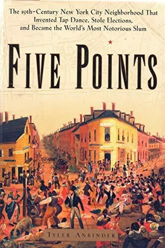 Anbinder, Tyler Five Points: The Nineteenth-Century New York City Neighborhood That Invented Tap Dance, Stole Elections, and Became the World's Most Notorious Slum