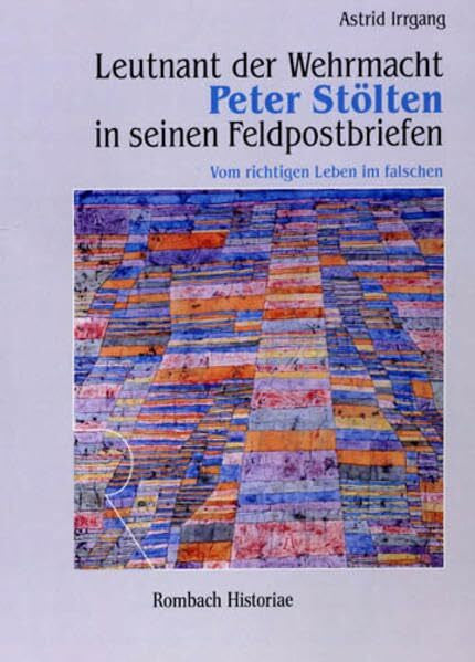 Irrgang, Astrid Leutnant der Wehrmacht Peter Stölten in seinen Feldpostbriefen: Vom richtigen Leben im falschen (Rombach Historiae)
