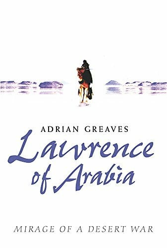 Greaves, Adrian Lawrence of Arabia: Mirage of a Desert War
