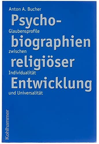 Bucher, Anton A. Psychobiographien religiöser Enwicklung: Glaubensprofile zwischen Individualität und Universalität