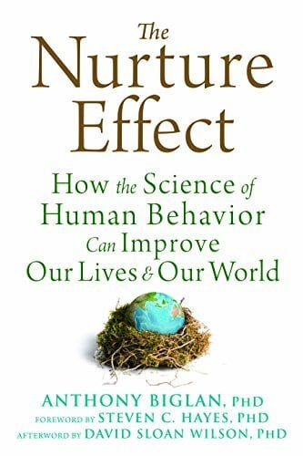 Biglan, Anthony, Ph.D. The Nurture Effect: How the Science of Human Behavior Can Improve Our Lives & Our World: How the Science of Human Behavior Can Improve Our Lives and Our World