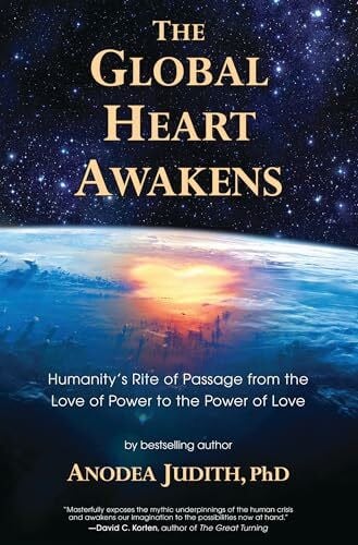 Judith, Anodea The Global Heart Awakens: Humanity's Rite of Passage from the Love of Power to the Power of Love
