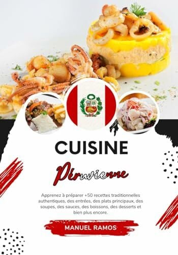 Ramos, Manuel Cuisine Péruvienne: Apprenez à Préparer +50 Recettes Traditionnelles Authentiques, des Entrées, des Plats Principaux, des Soupes, des Sauces, des ... (Saveurs du monde: Un voyage culinaire)