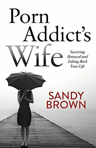 Brown, Sandy Porn Addictâs Wife: Surviving Betrayal and Taking Back Your Life