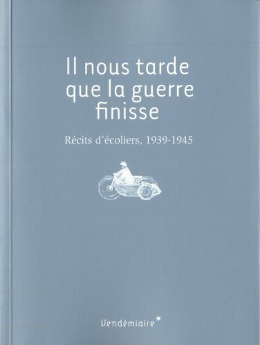 Collectif Il nous tarde que la guerre finisse. Récits d'écoliers, 1939-1945