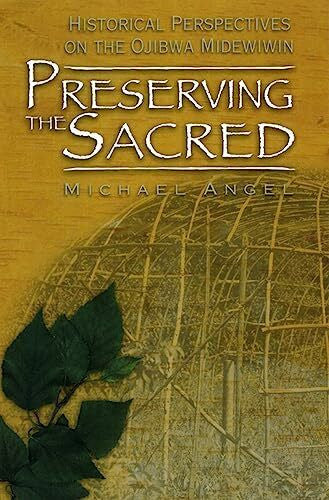 Angel, Michael Preserving the Sacred: Historical Perspectives on the Ojibwa Midewiwin (Manitoba Studies in Native History, Band 13)