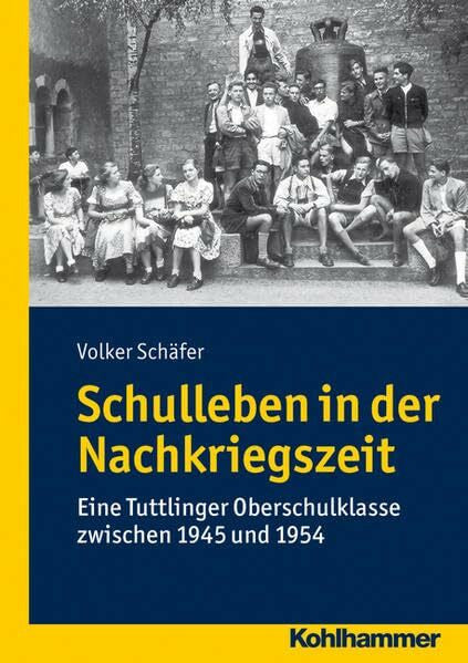 Schäfer, Prof. Dr. Volker Schulleben in der Nachkriegszeit: Eine Tuttlinger Gymnasialklasse zwischen 1945 und 1954: Eine Tuttlinger Oberschulklasse zwischen 1945 und 1954