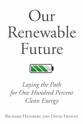 Fridley, David Our Renewable Future: Laying the Path for One Hundred Percent Clean Energy: Laying the Path for 100 % Clean Energy