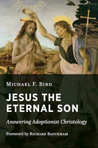 Bird, Michael F. Jesus the Eternal Son: Answering Adoptionist Christology
