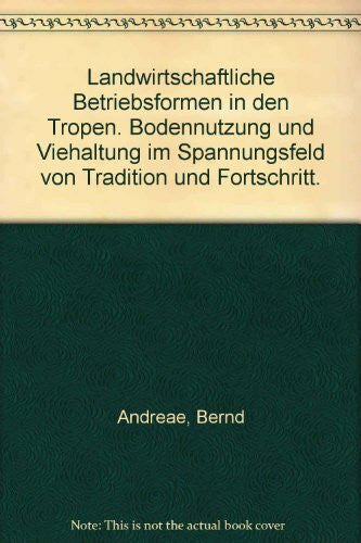 Andreae, Bernd Landwirtschaftliche Betriebsformen in den Tropen. Bodennutzung und Viehaltung im Spannungsfeld von Tradition und Fortschritt.