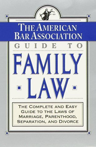 ABA The ABA Guide to Family Law: The Complete and Easy Guide to the Laws of Marriage, Parenthood, Separation