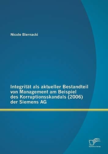 Biernacki, Nicole Integrität als aktueller Bestandteil von Management am Beispiel des Korruptionsskandals (2006) der Siemens Ag