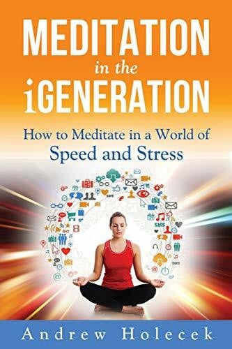 Murariu, Cornelia G. Meditation in the iGeneration: How to Meditate in a World of Speed and Stress