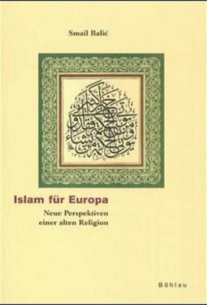 Balic, Smail Islam für Europa: Neue Perspektiven einer alten Religion (Kölner Veröffentlichungen zur Religionsgeschichte)