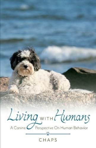 Chaps, Chaps Living with Humans: A Canine Perspective on Human Behavior: A Canine Perspective on Human Behavior Volume 1