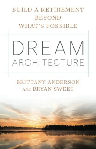 Sweet, Bryan J. Dream Architecture: Build a Retirement Beyond What’s Possible