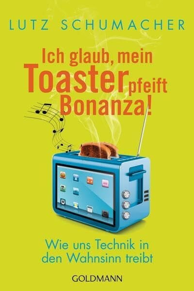 Schumacher, Lutz Ich glaub, mein Toaster pfeift Bonanza!: Wie uns Technik in den Wahnsinn treibt