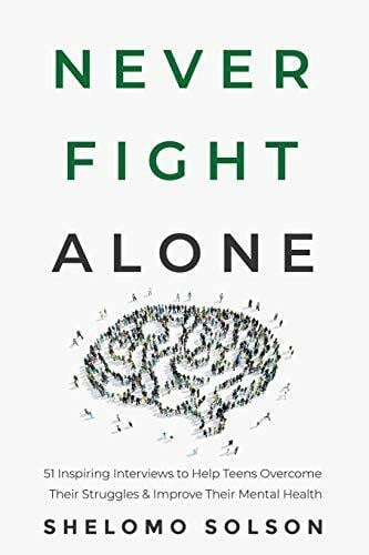 Solson, Shelomo Never Fight Alone: 51 Inspiring Interviews to Help Teens Overcome Their Struggles & Improve Their Mental Health