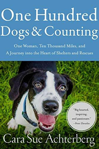 Achterberg, Cara Sue One Hundred Dogs and Counting: One Woman, Ten Thousand Miles, and A Journey into the Heart of Shelters and Rescues