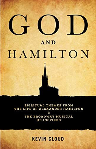 Cloud, Kevin God and Hamilton: Spiritual Themes from the Life of Alexander Hamilton and the Broadway Musical He Inspired: Spiritual Themes from the Life of Alexander Hamilton & the Broadway Musical He Inspired
