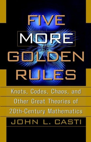 Casti, John Casti Five More Golden Rules: Knots, Codes, Chaos and Other Great Theories of 20th-century Mathematics