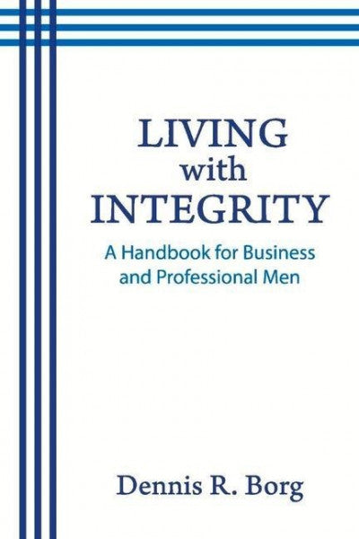 Borg, Dennis R. Living with Integrity: A Handbook for Business and Professional Men
