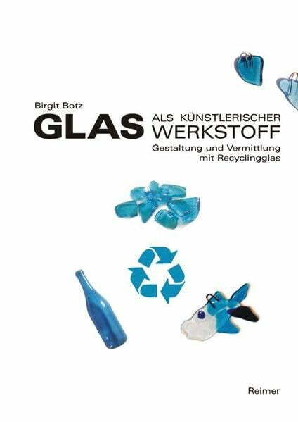 Botz, Birgit Glas als künstlerischer Werkstoff: Gestaltung und Vermittlung mit Recyclingglas