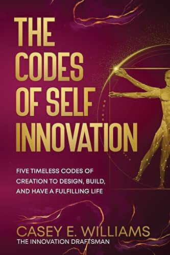 Williams, Casey E The Codes of Self Innovation: Five Timeless Codes of Creation to Design, Build, and Have a Fulfilling Life