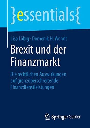 Wendt, Domenik H. Brexit und der Finanzmarkt: Die rechtlichen Auswirkungen auf grenzüberschreitende Finanzdienstleistungen (essentials)