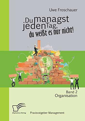 Froschauer, Uwe Du managst jeden Tag, du weißt es nur nicht – Praxisratgeber Management: Band 2 Organisation