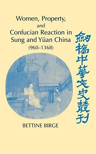 Bettine, Birge Women, Property, and Confucian Reaction in Sung and Yuan China (960 1368) (CAMBRIDGE STUDIES IN CHINESE HISTORY, LITERATURE AND INSTITUTIONS)
