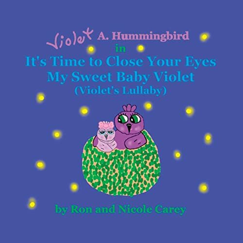 Carey, Ron D Violet A. Hummingbird in It's Time to Close Your Eyes My Sweet Baby Violet (Violet's Lullaby) 2023 revision