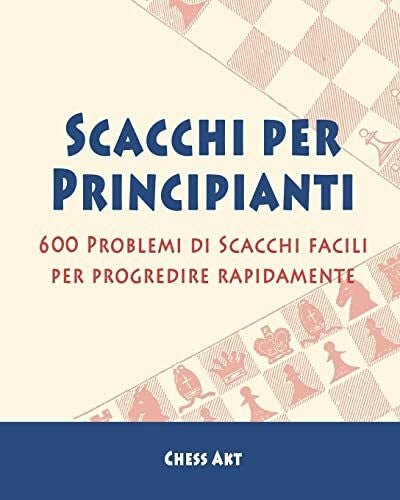 Akt, Chess Scacchi per Principianti: 600 Problemi di Scacchi facili per progredire rapidamente