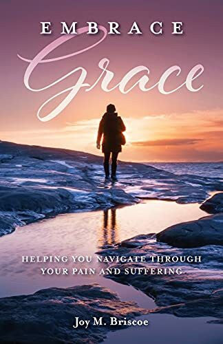 Briscoe, Joy M Embrace Grace: Helping You Navigate Through Your Pain and Suffering