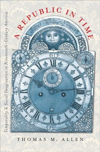 Allen, Thomas M. A Republic in Time: Temporality and Social Imagination in Nineteenth-Century America