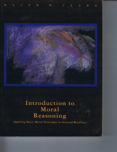 Clark, Ralph W. Introduction to Moral Reasoning: Applying Basic Moral Principles to Selected Readings