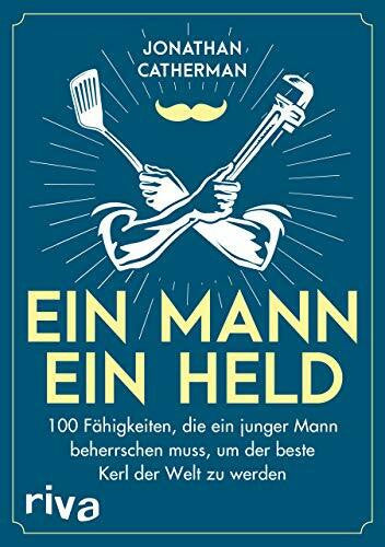 Catherman, Jonathan Ein Mann, ein Held: 100 Fähigkeiten, die ein junger Mann beherrschen muss, um der beste Kerl der Welt zu werden