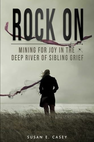 Casey, Susan E Rock On: Mining for Joy in the Deep River of Sibling Grief