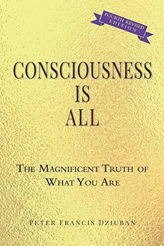 Dziuban, Peter Francis Consciousness Is All: The Magnificent Truth of What You Are